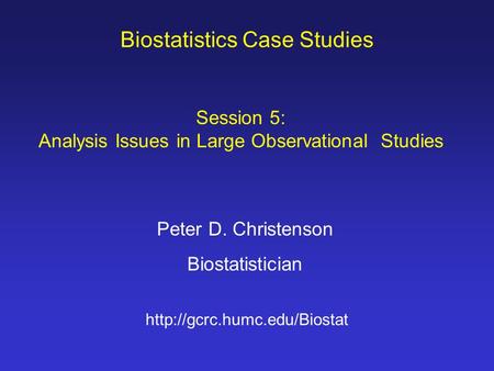 Biostatistics Case Studies Peter D. Christenson Biostatistician  Session 5: Analysis Issues in Large Observational Studies.
