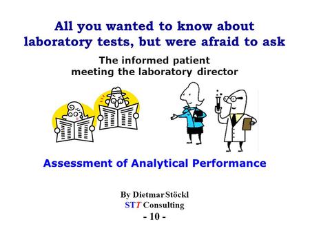 All you wanted to know about laboratory tests, but were afraid to ask By Dietmar Stöckl STT Consulting - 10 - The informed patient meeting the laboratory.