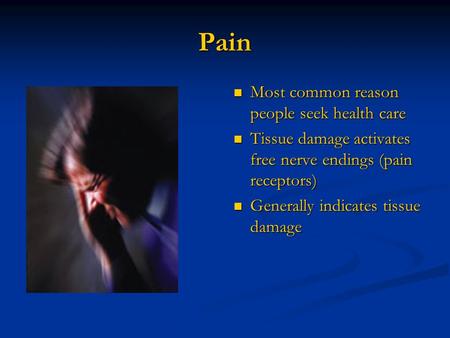 Pain Most common reason people seek health care Tissue damage activates free nerve endings (pain receptors) Generally indicates tissue damage.