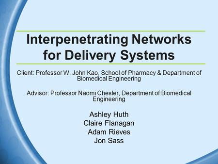 Interpenetrating Networks for Delivery Systems Client: Professor W. John Kao, School of Pharmacy & Department of Biomedical Engineering Advisor: Professor.