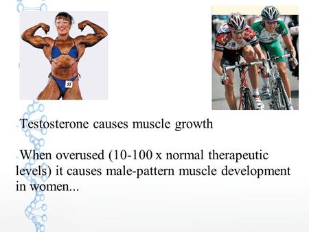 ● Testosterone causes muscle growth ● When overused (10-100 x normal therapeutic levels) it causes male-pattern muscle development in women...