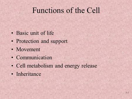 3-1 Functions of the Cell Basic unit of life Protection and support Movement Communication Cell metabolism and energy release Inheritance.