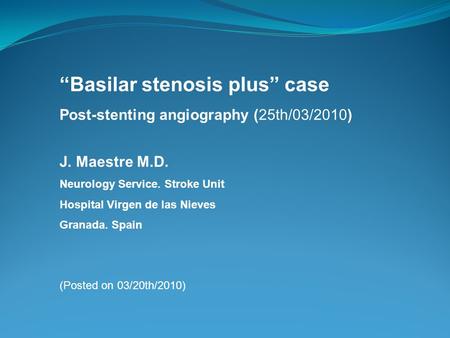 “Basilar stenosis plus” case Post-stenting angiography (25th/03/2010) J. Maestre M.D. Neurology Service. Stroke Unit Hospital Virgen de las Nieves Granada.