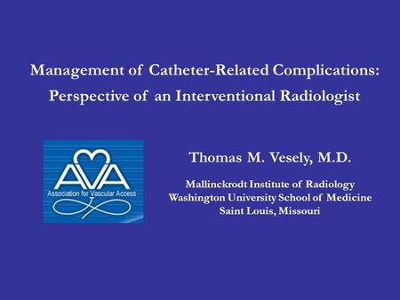 Management of Catheter-Related Complications: Perspective of an Interventional Radiologist Thomas M. Vesely, M.D. Mallinckrodt Institute of Radiology Washington.