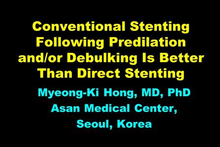 Conventional Stenting Following Predilation and/or Debulking Is Better Than Direct Stenting Myeong-Ki Hong, MD, PhD Asan Medical Center, Seoul, Korea.