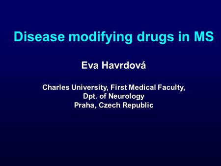Disease modifying drugs in MS Eva Havrdová Charles University, First Medical Faculty, Dpt. of Neurology Praha, Czech Republic.