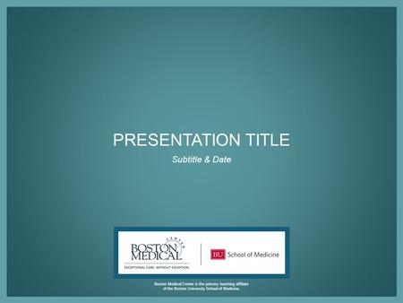 Boston Medical Center is the primary teaching affiliate of the Boston University School of Medicine. PRESENTATION TITLE Subtitle & Date.