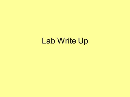 Lab Write Up. Headings to Include Title Date Purpose/Hypothesis Procedure Materials Observations and Data Calculations Results Conclusions Questions.