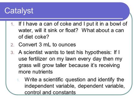 Catalyst If I have a can of coke and I put it in a bowl of water, will it sink or float? What about a can of diet coke? Convert 3 mL to ounces A scientist.