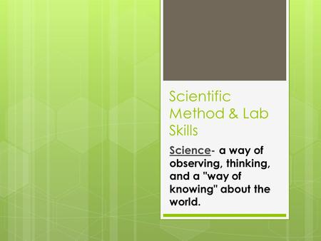 Scientific Method & Lab Skills Science- a way of observing, thinking, and a way of knowing about the world.