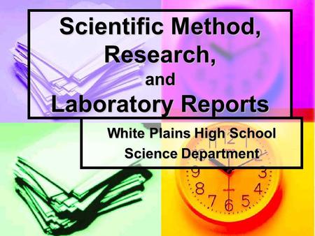 Scientific Method, Research, and Laboratory Reports White Plains High School Science Department.