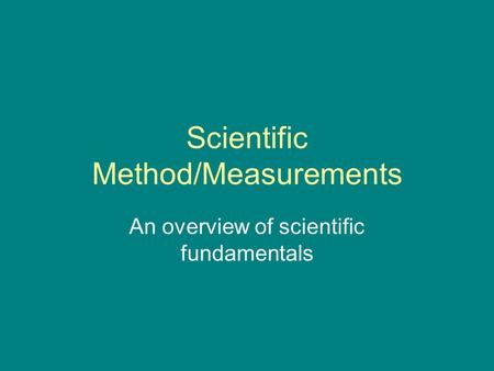 Scientific Method/Measurements An overview of scientific fundamentals.