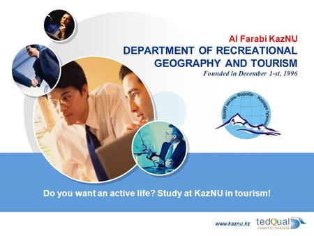 LOGO www.kaznu.kz Al Farabi KazNU DEPARTMENT OF RECREATIONAL GEOGRAPHY AND TOURISM Founded in December 1-st, 1996 Do you want an active life? Study at.