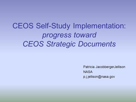 CEOS Self-Study Implementation: progress toward CEOS Strategic Documents Patricia JacobbergerJellison NASA