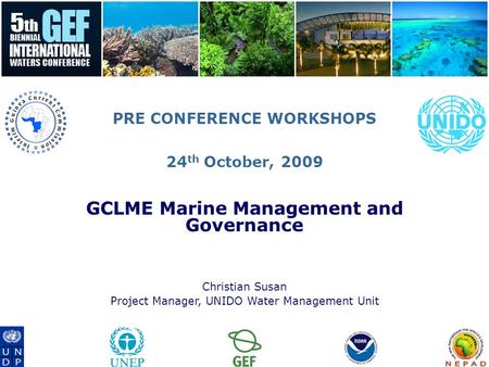 PRE CONFERENCE WORKSHOPS 24 th October, 2009 GCLME Marine Management and Governance Christian Susan Project Manager, UNIDO Water Management Unit.