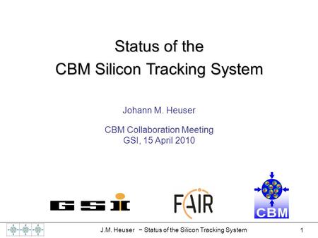 1 J.M. Heuser − Status of the Silicon Tracking System Johann M. Heuser CBM Collaboration Meeting GSI, 15 April 2010 Status of the CBM Silicon Tracking.