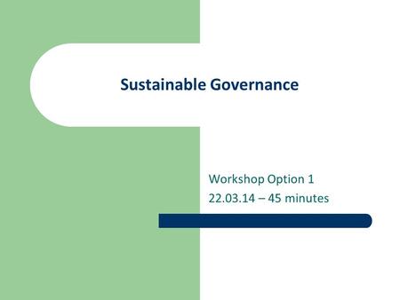 Sustainable Governance Workshop Option 1 22.03.14 – 45 minutes.