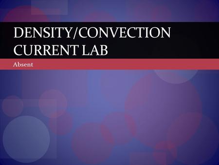 Absent DENSITY/CONVECTION CURRENT LAB. Instructions Students will view the slides as if they were actually doing the lab in class. Students will record.