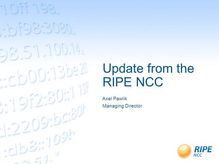 Update from the RIPE NCC Axel Pawlik Managing Director.