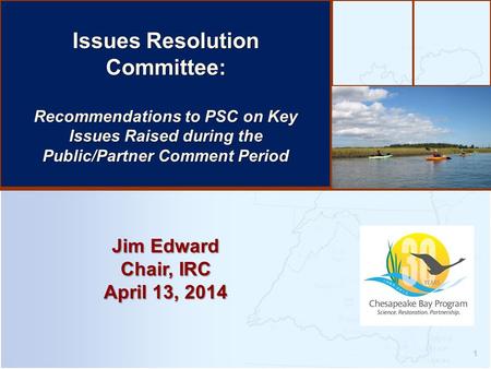1 Jim Edward Chair, IRC April 13, 2014 Issues Resolution Committee: Recommendations to PSC on Key Issues Raised during the Public/Partner Comment Period.