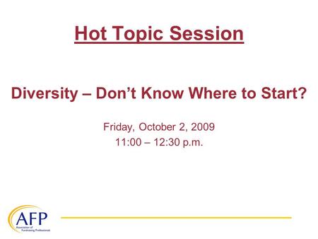 Hot Topic Session Diversity – Don’t Know Where to Start? Friday, October 2, 2009 11:00 – 12:30 p.m.