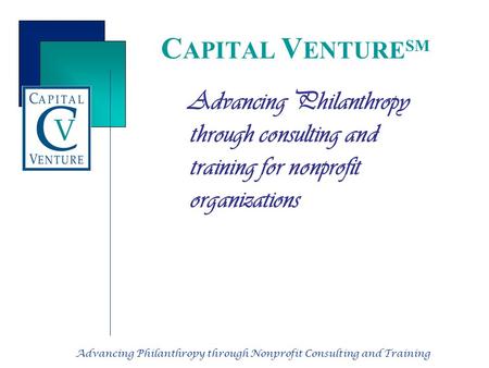 Advancing Philanthropy through Nonprofit Consulting and Training C APITAL V ENTURE SM Advancing Philanthropy through consulting and training for nonprofit.