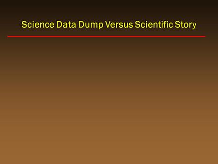 Science Data Dump Versus Scientific Story. I. States a topic without a motive II. Describes method and/or data but doesn’t explain relevance, build forward,