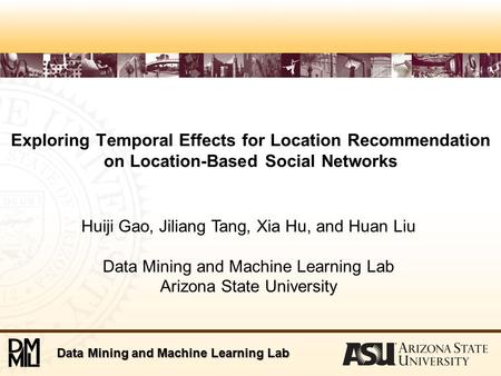 Data Mining and Machine Learning Lab Exploring Temporal Effects for Location Recommendation on Location-Based Social Networks Huiji Gao, Jiliang Tang,