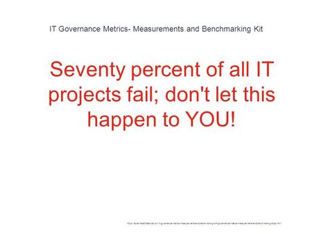 IT Governance Metrics- Measurements and Benchmarking Kit 1 Seventy percent of all IT projects fail; don't let this happen to YOU! https://store.theartofservice.com/it-governance-metrics-measurements-and-benchmarking-kit-it-governance-metrics-measurements-