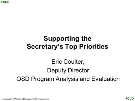 Deliberative Working Document - Predecisional FOUO Supporting the Secretary’s Top Priorities Eric Coulter, Deputy Director OSD Program Analysis and Evaluation.
