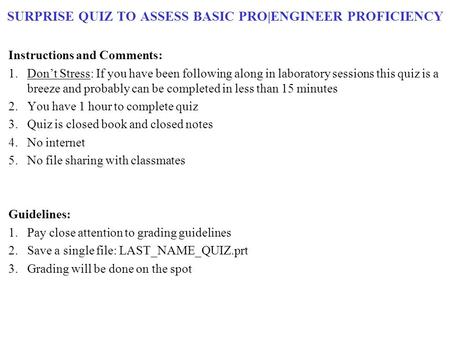 SURPRISE QUIZ TO ASSESS BASIC PRO|ENGINEER PROFICIENCY Instructions and Comments: 1.Don’t Stress: If you have been following along in laboratory sessions.