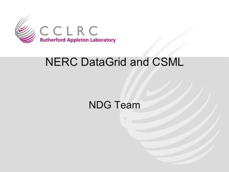 NERC DataGrid and CSML NDG Team. CSML: Context NERC DataGrid: the integration problem –multiple organisations, formats, storage mechanisms (file, relational)