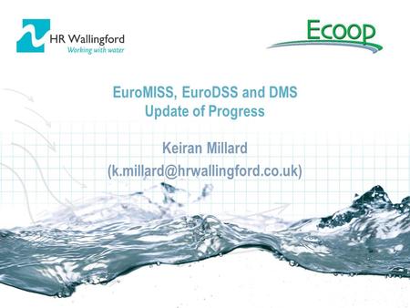EuroMISS, EuroDSS and DMS Update of Progress Keiran Millard Keiran Millard