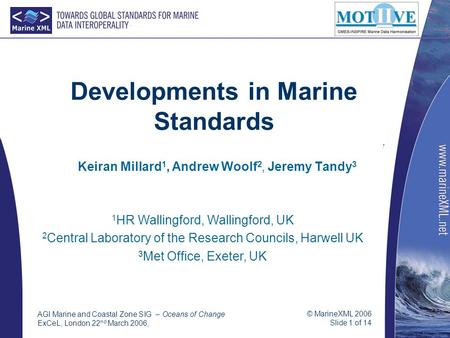 © MarineXML 2006 Slide 1 of 14 AGI Marine and Coastal Zone SIG – Oceans of Change ExCeL, London 22 nd March 2006, Developments in Marine Standards Keiran.