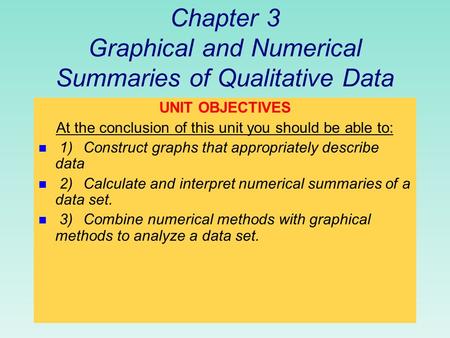 Chapter 3 Graphical and Numerical Summaries of Qualitative Data UNIT OBJECTIVES At the conclusion of this unit you should be able to: n 1)Construct graphs.
