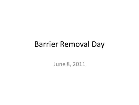 Barrier Removal Day June 8, 2011. Flow of the day 9:00-9:50 – Presentation 1: Big Picture-Barrier Removal- where we are at and where we are going? 9:50-10:00-Break.