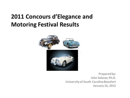 2011 Concours d’Elegance and Motoring Festival Results Prepared by: John Salazar, Ph.D. University of South Carolina Beaufort January 16, 2012.