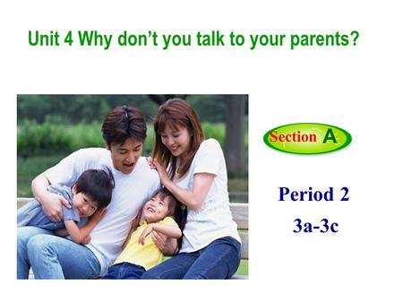 Period 2 3a-3c Section A Unit 4 Why don’t you talk to your parents?