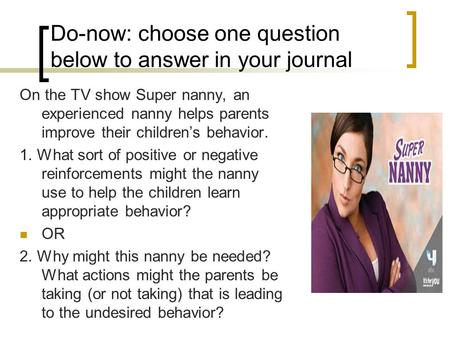 Do-now: choose one question below to answer in your journal On the TV show Super nanny, an experienced nanny helps parents improve their children’s behavior.