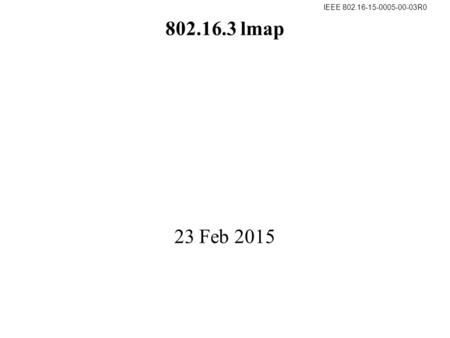 IEEE 802.16-15-0005-00-03R0 802.16.3 lmap 23 Feb 2015.