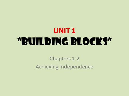 UNIT 1 “Building Blocks” Chapters 1-2 Achieving Independence.