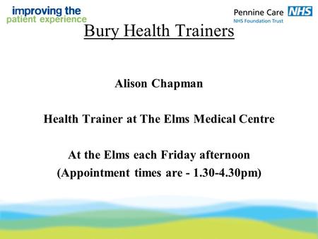 Bury Health Trainers Alison Chapman Health Trainer at The Elms Medical Centre At the Elms each Friday afternoon (Appointment times are - 1.30-4.30pm)