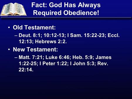 Fact: God Has Always Required Obedience! Old Testament: –Deut. 8:1; 10:12-13; I Sam. 15:22-23; Eccl. 12:13; Hebrews 2:2. New Testament: –Matt. 7:21; Luke.