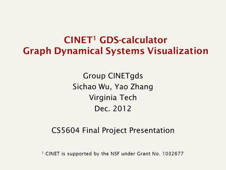 CINET 1 GDS-calculator Graph Dynamical Systems Visualization Group CINETgds Sichao Wu, Yao Zhang Virginia Tech Dec. 2012 CS5604 Final Project Presentation.