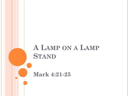 A L AMP ON A L AMP S TAND Mark 4:21-25. A L AMP ON A L AMP S TAND V.2 “He taught them many things by parables” What is a parable? “Cast along side” A.