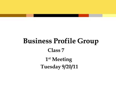 Business Profile Group 1 st Meeting Tuesday 9/20/11 Class 7.