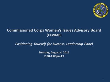 Commissioned Corps Women’s Issues Advisory Board (CCWIAB) Positioning Yourself for Success: Leadership Panel Tuesday, August 4, 2015 2:30-4:00pm ET 1.
