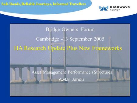 Asset Management Performance (Structures) Awtar Jandu Safe Roads, Reliable Journeys, Informed Travellers Bridge Owners Forum Cambridge -13 September 2005.