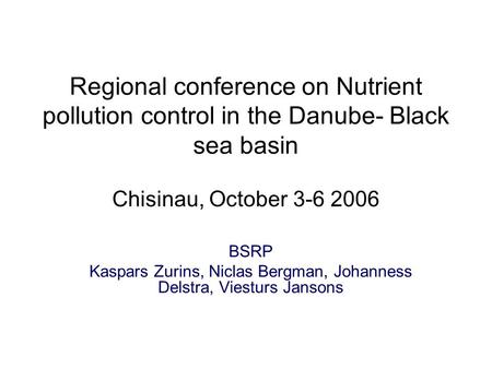 Regional conference on Nutrient pollution control in the Danube- Black sea basin Chisinau, October 3-6 2006 BSRP Kaspars Zurins, Niclas Bergman, Johanness.