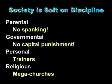 Society is Soft on Discipline Parental No spanking! Governmental No capital punishment! Personal Trainers Religious Mega-churches.